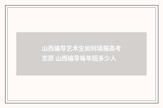 山西编导艺术生如何填报高考志愿 山西编导每年招多少人