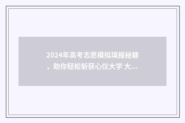 2024年高考志愿模拟填报秘籍，助你轻松斩获心仪大学 大未来高考志愿填报官网