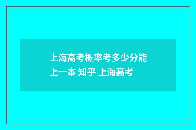 上海高考概率考多少分能上一本 知乎 上海高考