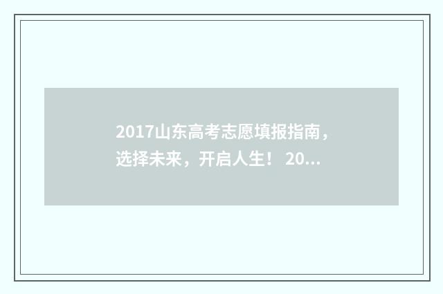 2017山东高考志愿填报指南，选择未来，开启人生！ 2017山东高考成绩