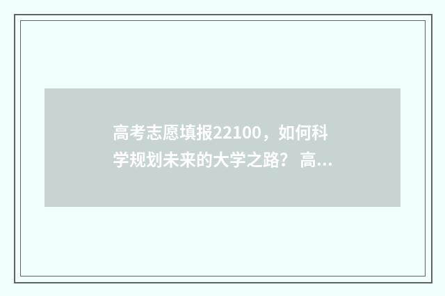 高考志愿填报22100，如何科学规划未来的大学之路？ 高考志愿填报能填几个