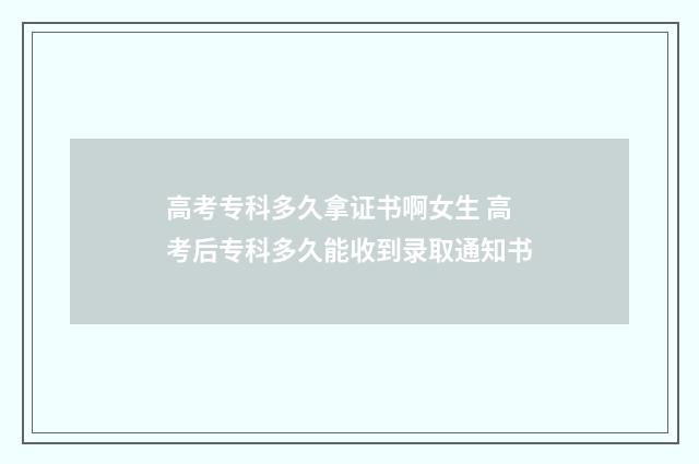 高考专科多久拿证书啊女生 高考后专科多久能收到录取通知书