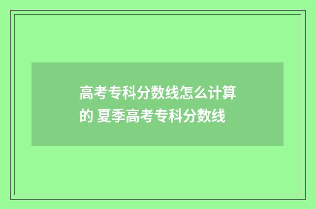 高考专科分数线怎么计算的 夏季高考专科分数线