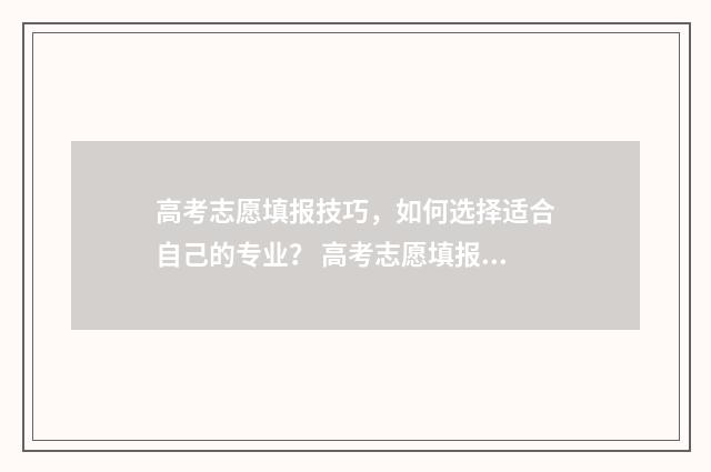 高考志愿填报技巧，如何选择适合自己的专业？ 高考志愿填报技巧合集