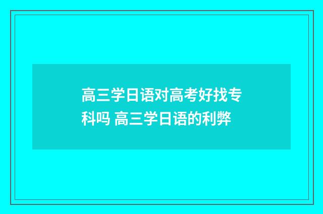 高三学日语对高考好找专科吗 高三学日语的利弊