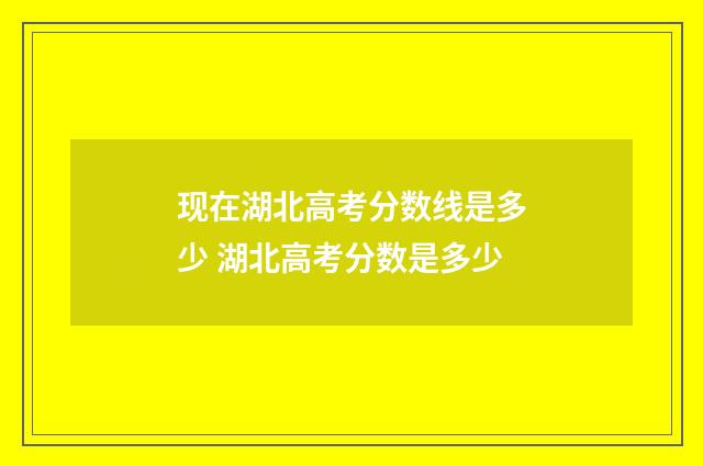 现在湖北高考分数线是多少 湖北高考分数是多少