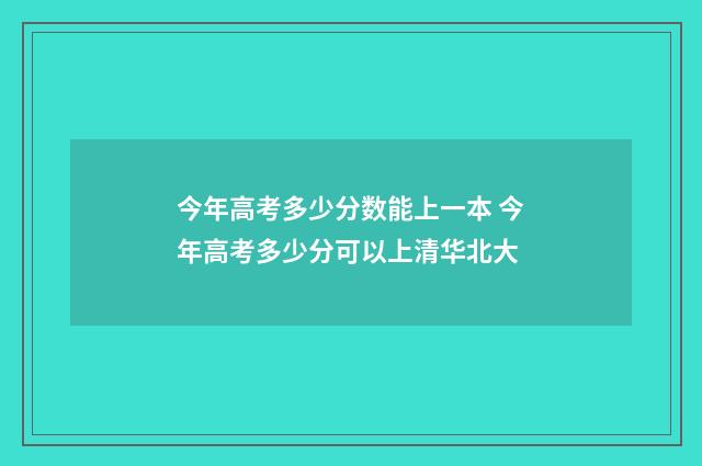 今年高考多少分数能上一本 今年高考多少分可以上清华北大