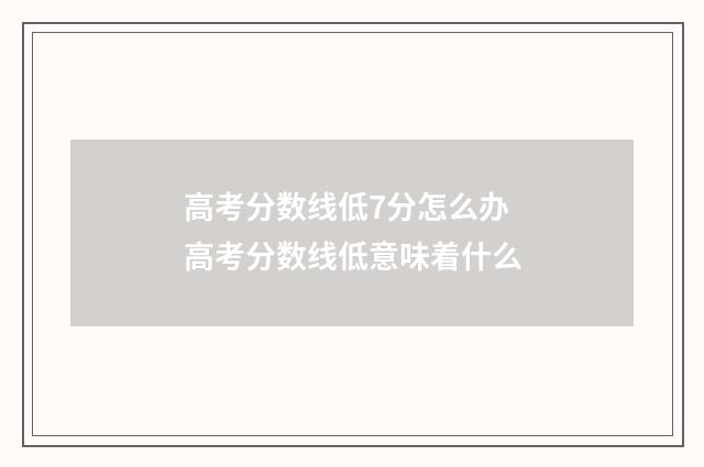 高考分数线低7分怎么办 高考分数线低意味着什么