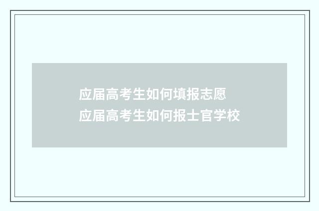 应届高考生如何填报志愿 应届高考生如何报士官学校