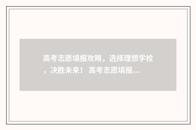 高考志愿填报攻略，选择理想学校，决胜未来！ 高考志愿填报攻略河北