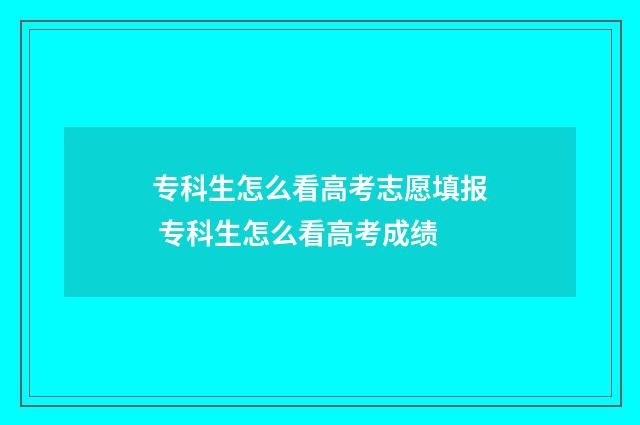 专科生怎么看高考志愿填报 专科生怎么看高考成绩