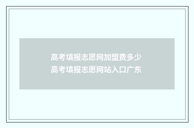 高考填报志愿网加盟费多少 高考填报志愿网站入口广东