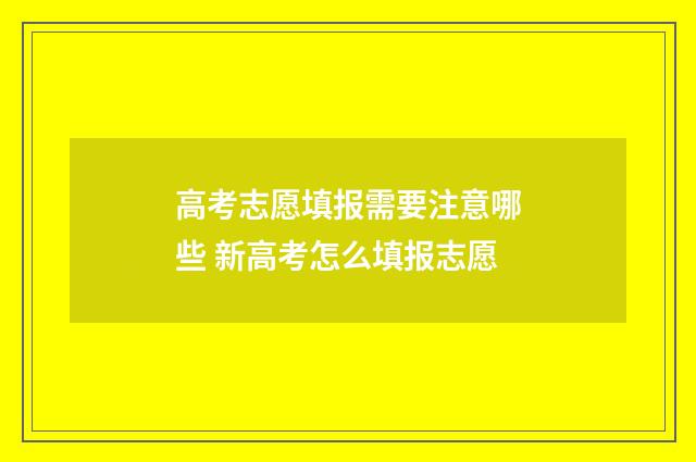 高考志愿填报需要注意哪些 新高考怎么填报志愿