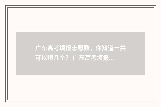 广东高考填报志愿数，你知道一共可以填几个？ 广东高考填报志愿