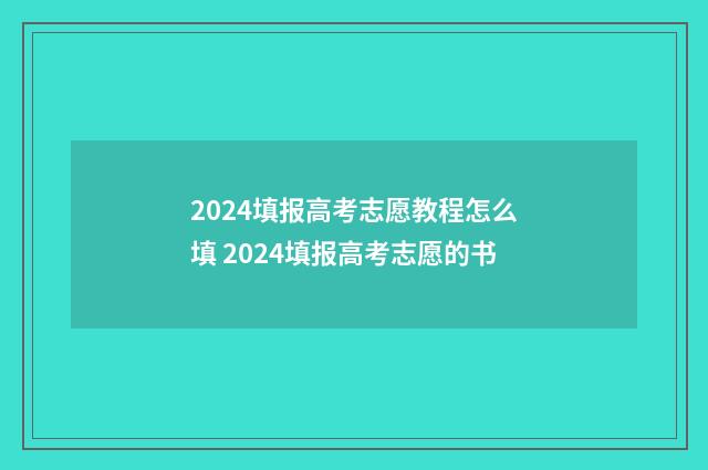 2024填报高考志愿教程怎么填 2024填报高考志愿的书