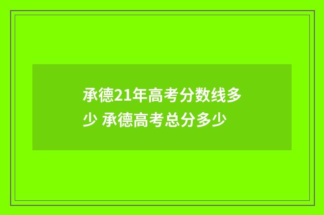 承德21年高考分数线多少 承德高考总分多少