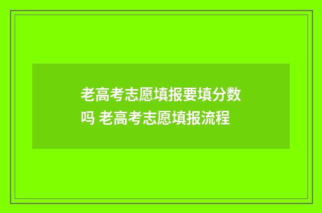 老高考志愿填报要填分数吗 老高考志愿填报流程