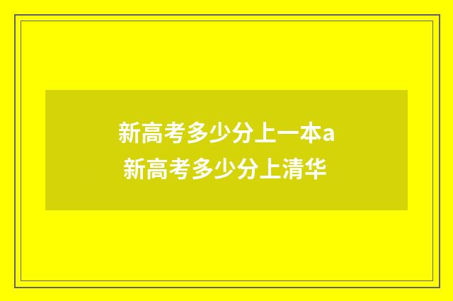 新高考多少分上一本a 新高考多少分上清华