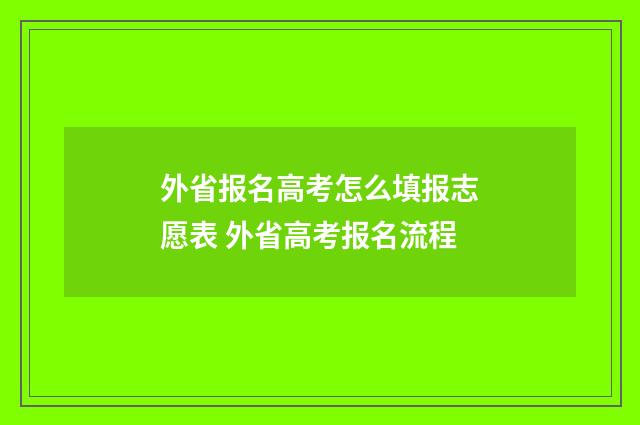 外省报名高考怎么填报志愿表 外省高考报名流程