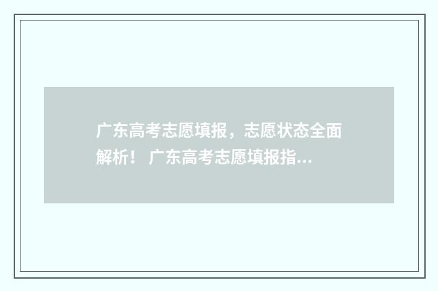 广东高考志愿填报，志愿状态全面解析！ 广东高考志愿填报指南书电子版