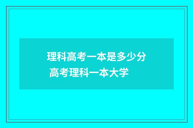 理科高考一本是多少分 高考理科一本大学