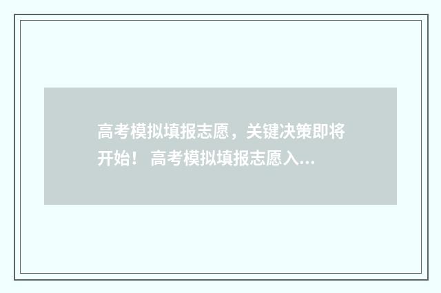高考模拟填报志愿，关键决策即将开始！ 高考模拟填报志愿入口官网