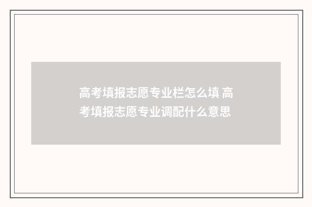 高考填报志愿专业栏怎么填 高考填报志愿专业调配什么意思