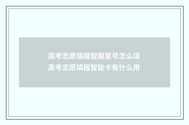 高考志愿填报智报星号怎么填 高考志愿填报智能卡有什么用