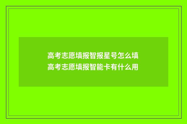 高考志愿填报智报星号怎么填 高考志愿填报智能卡有什么用