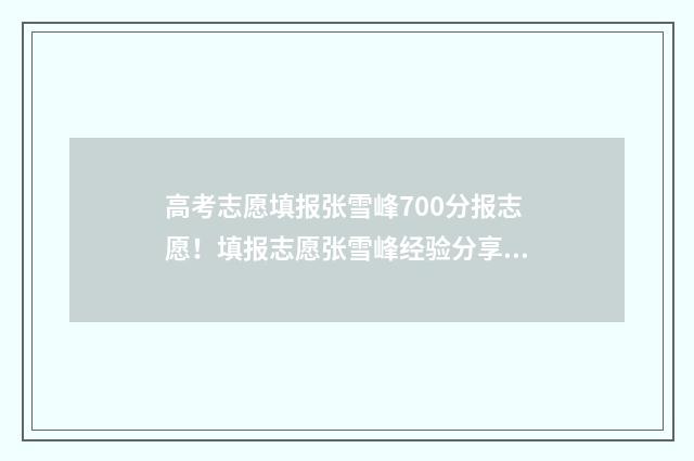高考志愿填报张雪峰700分报志愿！填报志愿张雪峰经验分享 高考志愿填报张雪峰2020百度网盘