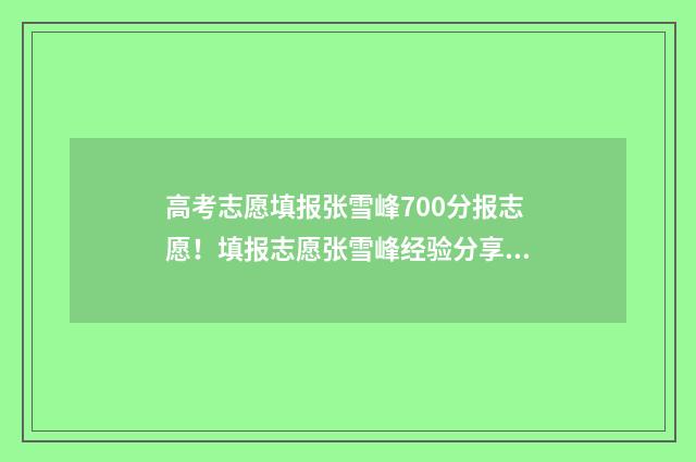 高考志愿填报张雪峰700分报志愿！填报志愿张雪峰经验分享 高考志愿填报张雪峰2020百度网盘