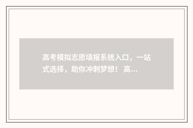 高考模拟志愿填报系统入口,一站式选择,助你冲刺梦想! 高考模拟志愿填报流程