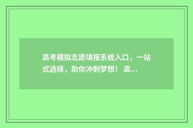 高考模拟志愿填报系统入口，一站式选择，助你冲刺梦想！ 高考模拟志愿填报流程
