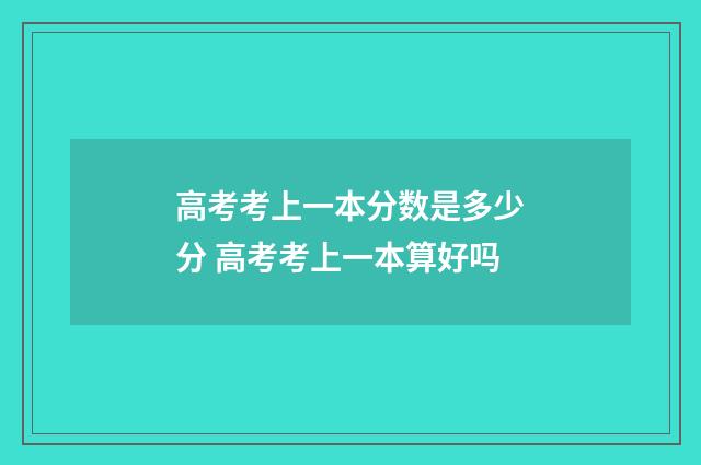 高考考上一本分数是多少分 高考考上一本算好吗