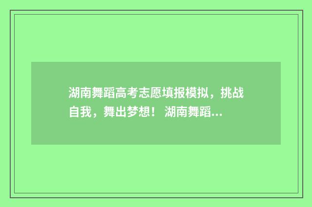湖南舞蹈高考志愿填报模拟，挑战自我，舞出梦想！ 湖南舞蹈高考志愿怎么填