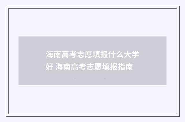 海南高考志愿填报什么大学好 海南高考志愿填报指南