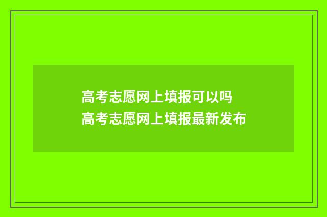 高考志愿网上填报可以吗 高考志愿网上填报最新发布