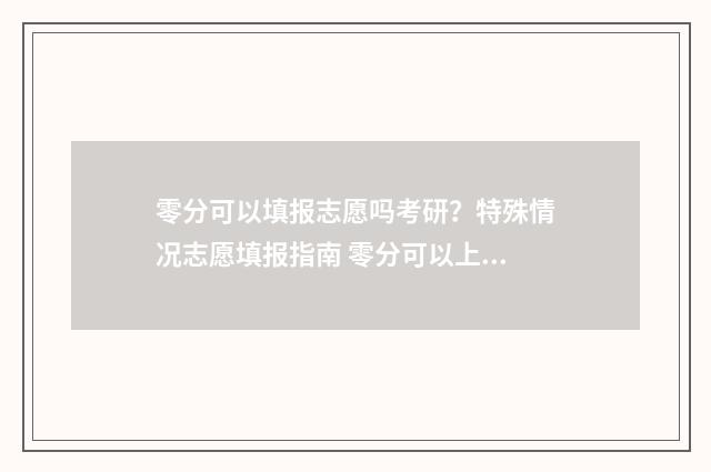 零分可以填报志愿吗考研？特殊情况志愿填报指南 零分可以上高中吗