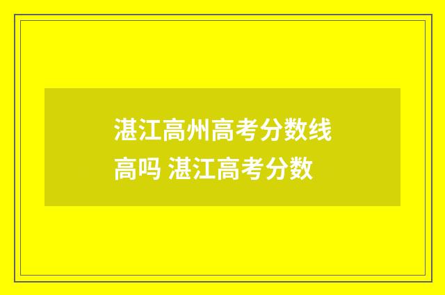 湛江高州高考分数线高吗 湛江高考分数
