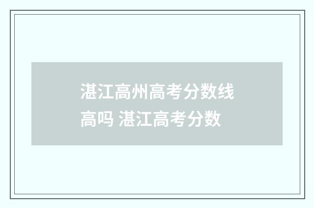 湛江高州高考分数线高吗 湛江高考分数