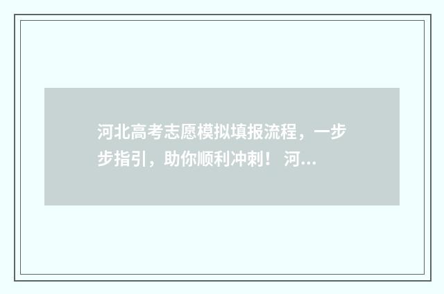 河北高考志愿模拟填报流程，一步步指引，助你顺利冲刺！ 河北高考志愿模拟填报系统官网