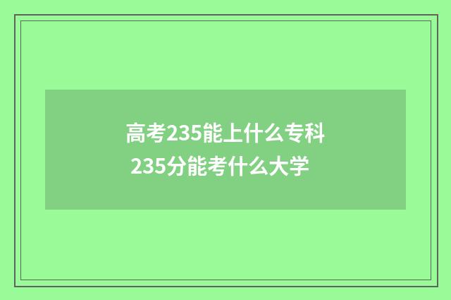 高考235能上什么专科 235分能考什么大学