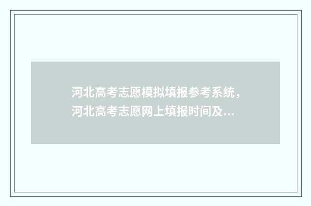 河北高考志愿模拟填报参考系统，河北高考志愿网上填报时间及入口 河北高考志愿模拟填报操作流程