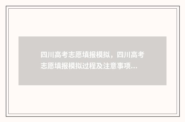 四川高考志愿填报模拟，四川高考志愿填报模拟过程及注意事项 四川高考志愿填报指南