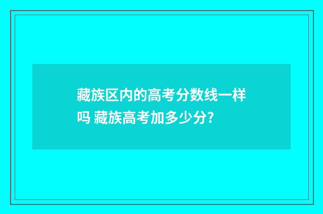 藏族区内的高考分数线一样吗 藏族高考加多少分?