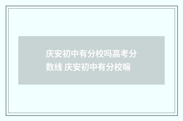 庆安初中有分校吗高考分数线 庆安初中有分校嘛