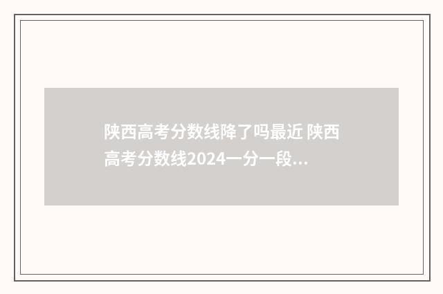 陕西高考分数线降了吗最近 陕西高考分数线2024一分一段表