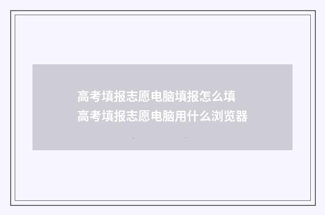 高考填报志愿电脑填报怎么填 高考填报志愿电脑用什么浏览器