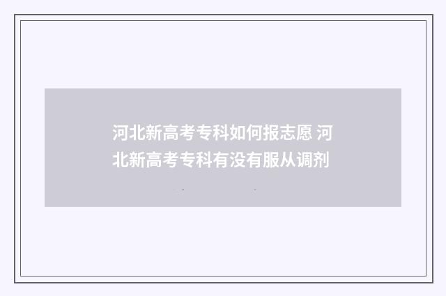 河北新高考专科如何报志愿 河北新高考专科有没有服从调剂