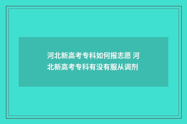 河北新高考专科如何报志愿 河北新高考专科有没有服从调剂